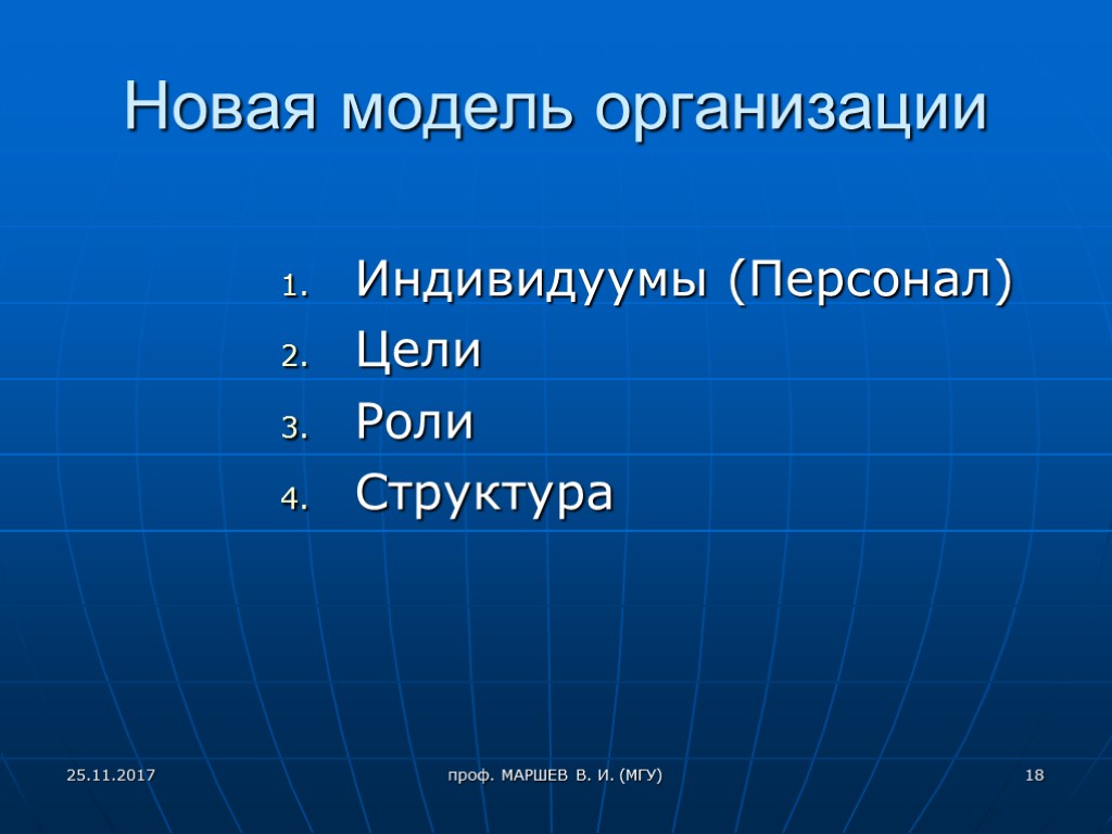 проф. МАРШЕВ В. И. (МГУ) Новая модель организации Индивидуумы (Персонал) Цели Роли Структура 25.11.2017